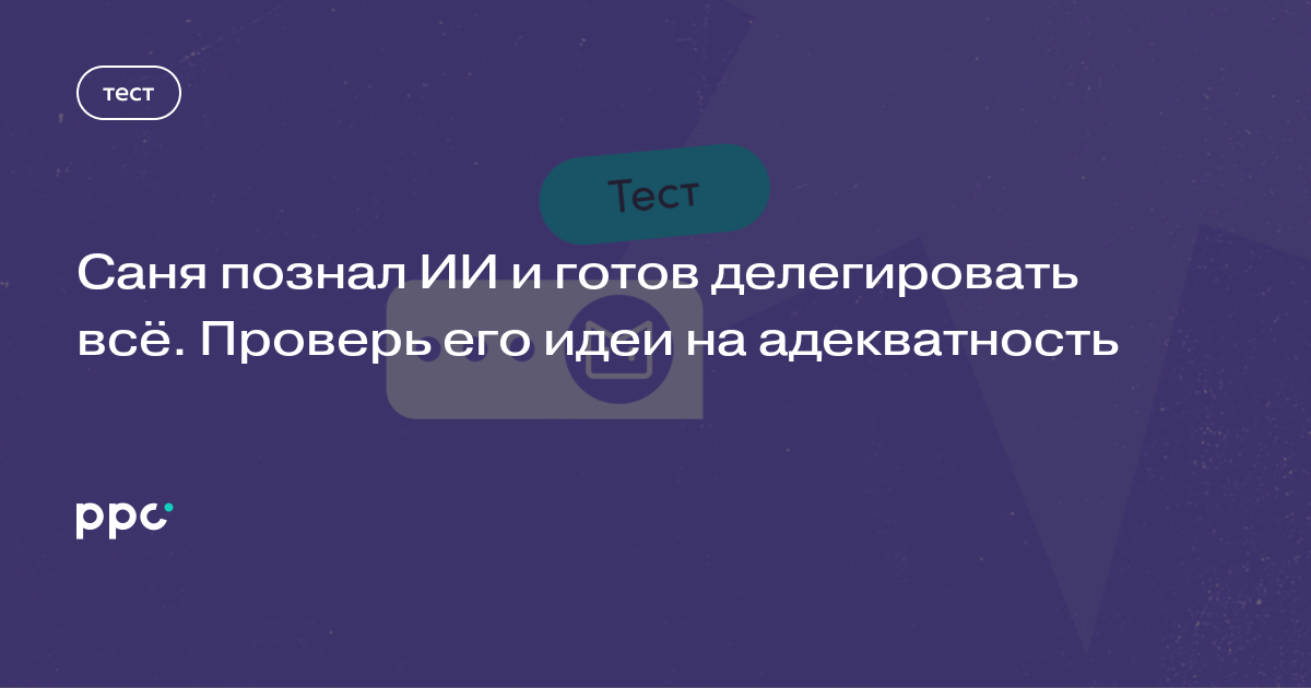 Саня познал ИИ и готов делегировать всё. Проверь его идеи на адекватность