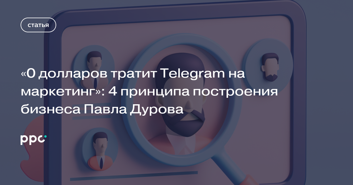 «0 долларов тратит Telegram на маркетинг»: 4 принципа построения бизнеса Павла Дурова
