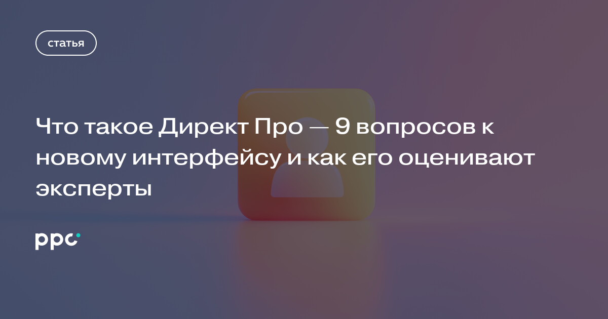 Что такое Директ Про — 9 вопросов к новому интерфейсу и как его оценивают эксперты