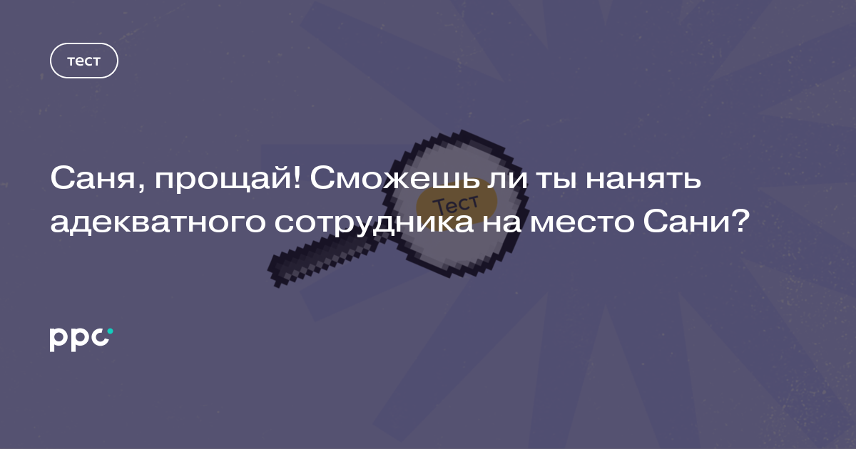 Саня, прощай! Сможешь ли ты нанять адекватного сотрудника на место Сани?
