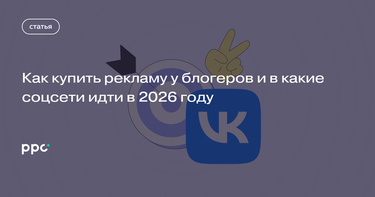 Как купить рекламу у блогеров и в какие соцсети идти в 2026 году