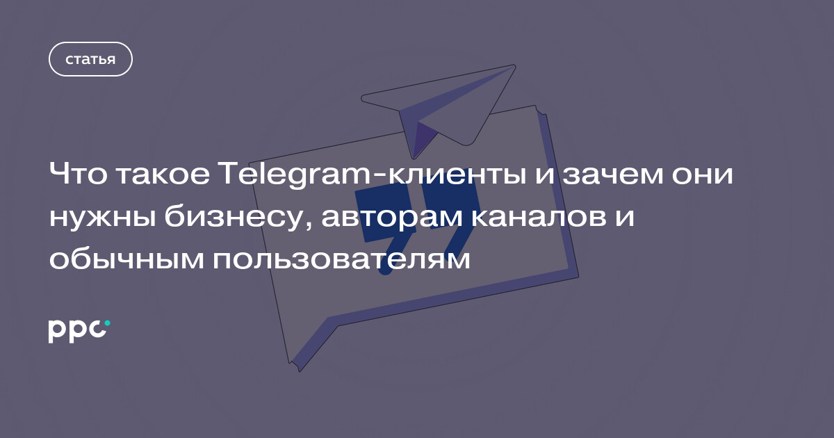 Что такое Telegram-клиенты и зачем они нужны бизнесу, авторам каналов и обычным пользователям