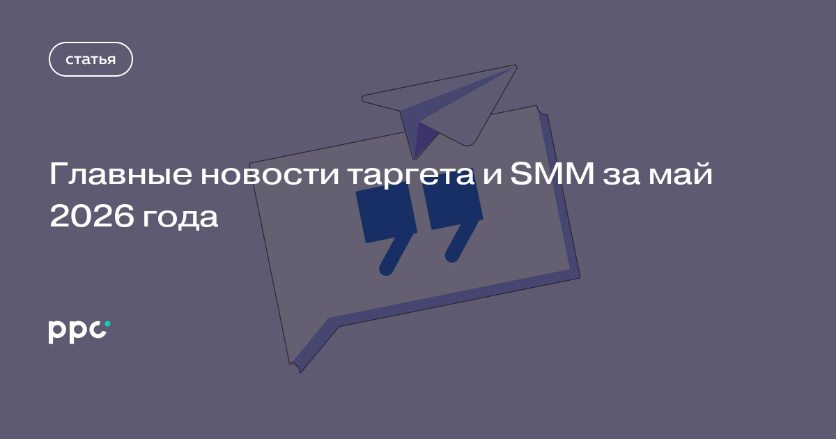 Главные новости таргета и SMM за май 2026 года