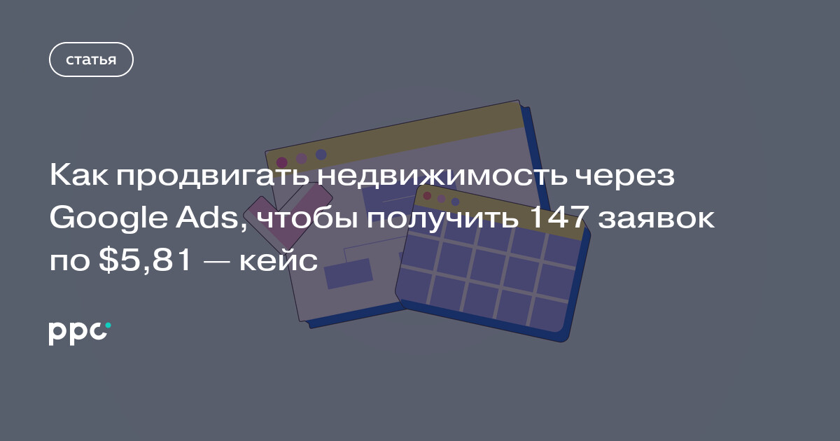 Как продвигать недвижимость через Google Ads, чтобы получить 147 заявок по $5,81 — кейс