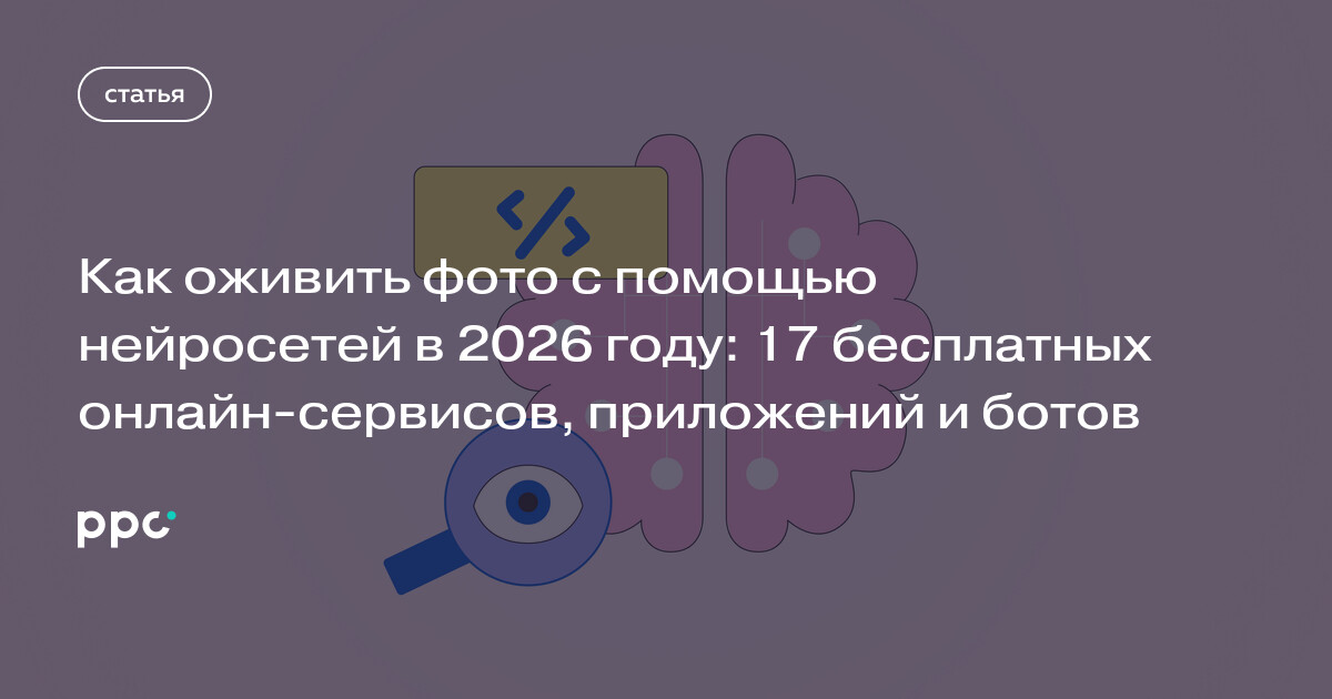 Как оживить фото с помощью нейросетей в 2026 году: 17 бесплатных онлайн-сервисов, приложений и ботов