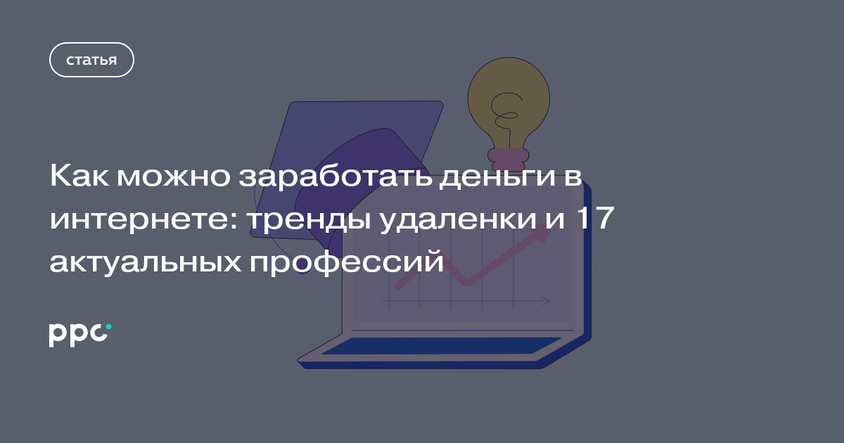 Как можно заработать деньги в интернете: тренды удаленки и 17 актуальных профессий