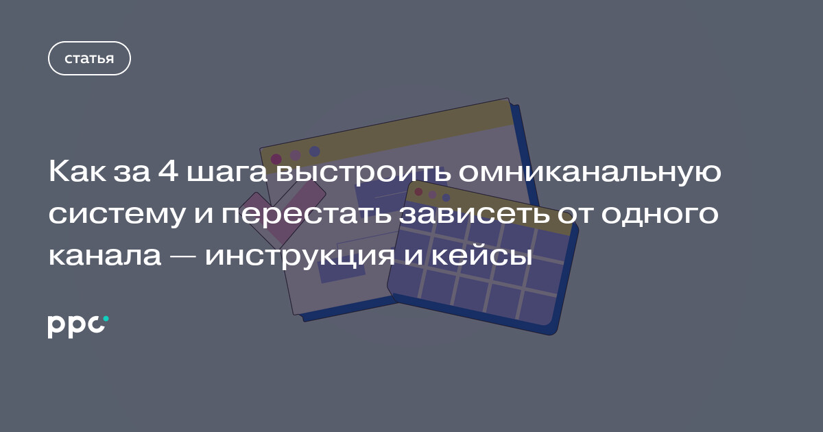 Как за 4 шага выстроить омниканальную систему и перестать зависеть от одного канала — инструкция и кейсы