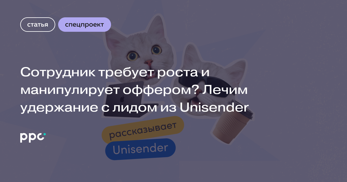 Сотрудник требует роста и манипулирует оффером? Лечим удержание с лидом из Unisender