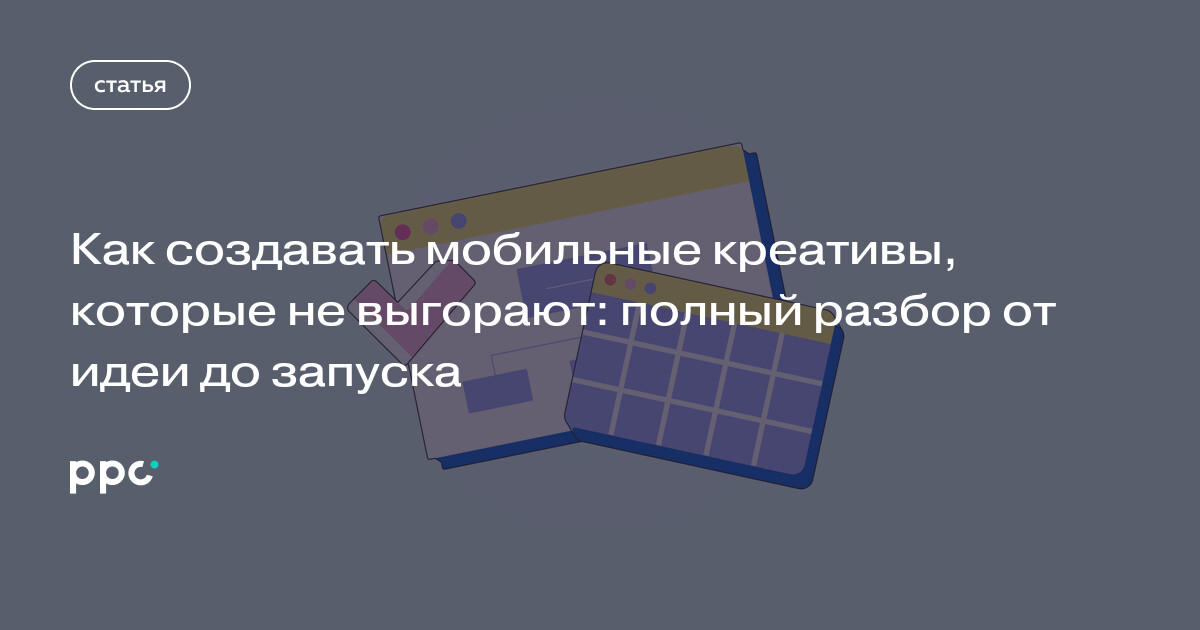Как создавать мобильные креативы, которые не выгорают: полный разбор от идеи до запуска