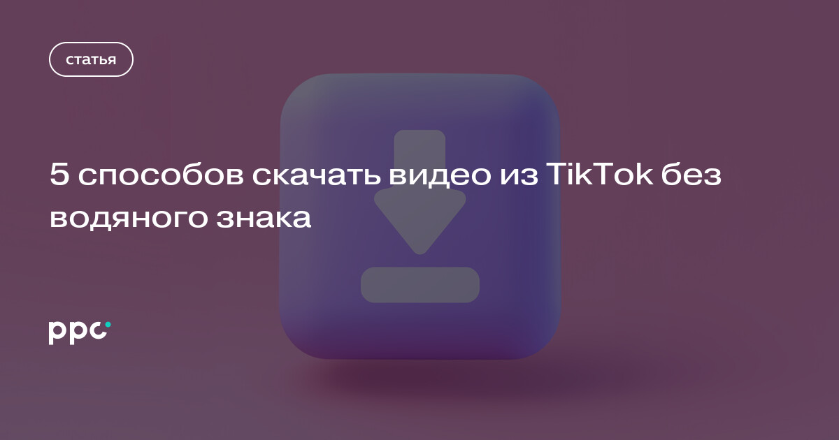 5 способов скачать видео из TikTok без водяного знака