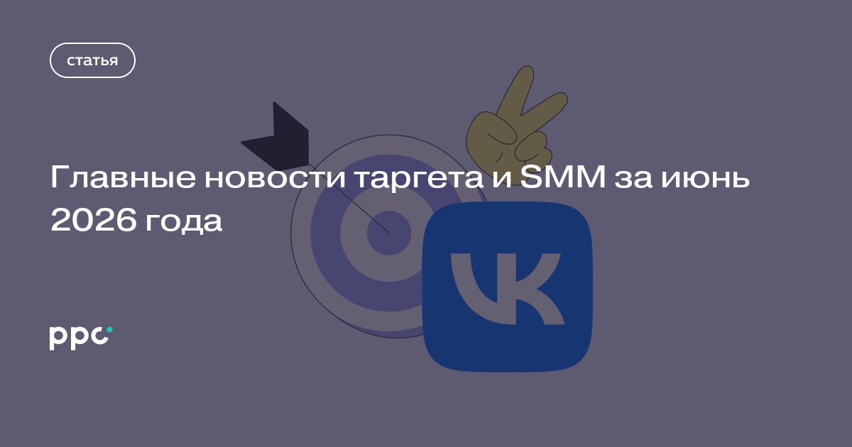 Главные новости таргета и SMM за июнь 2026 года