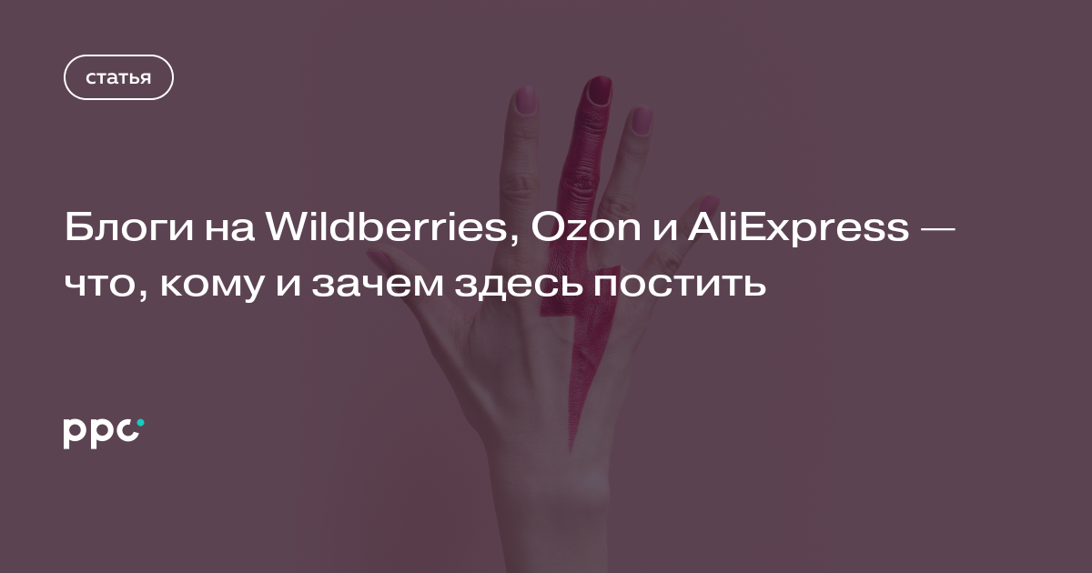 Блоги на Wildberries, Ozon и AliExpress — что, кому и зачем здесь постить