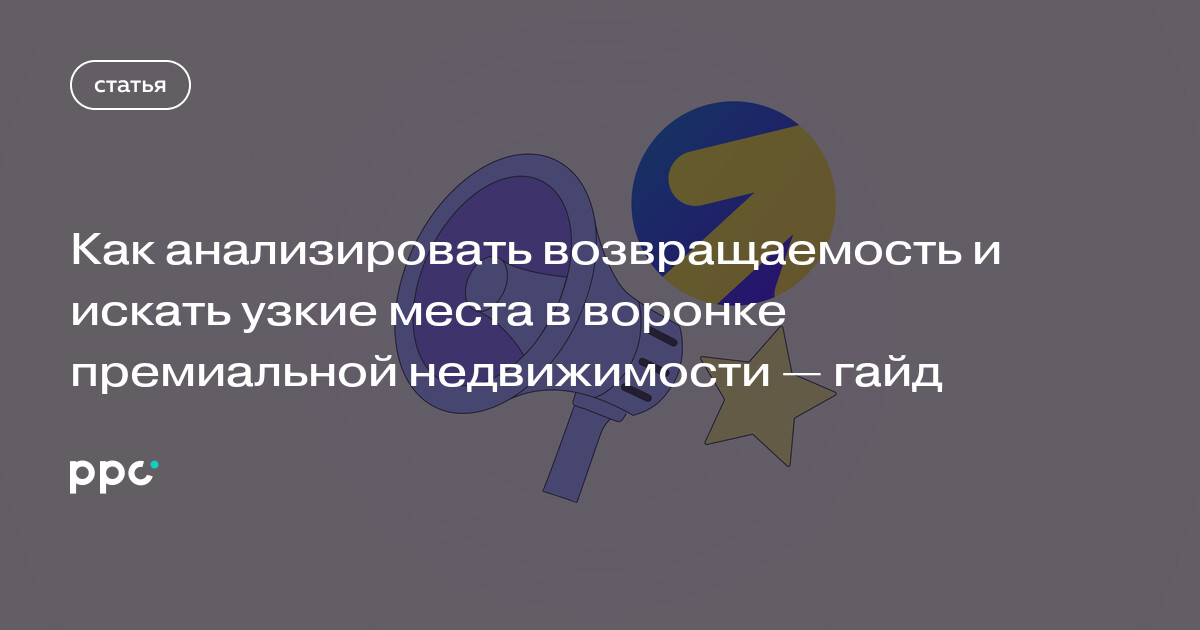 Как анализировать возвращаемость и искать узкие места в воронке премиальной недвижимости — гайд