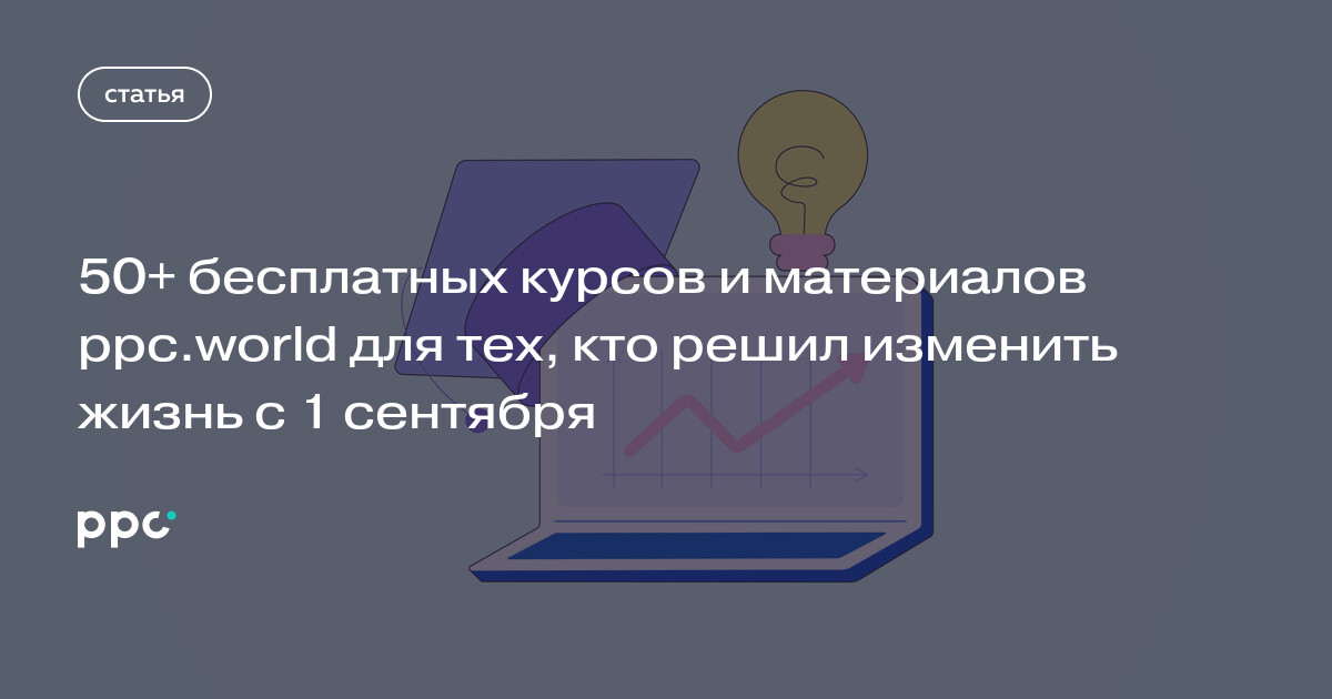 50+ бесплатных курсов и материалов ppc.world для тех, кто решил изменить жизнь с 1 сентября