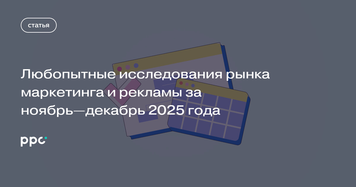 Любопытные исследования рынка маркетинга и рекламы за ноябрь—декабрь 2025 года