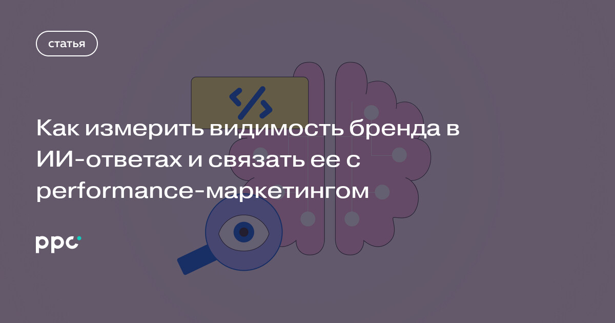 Как измерить видимость бренда в ИИ-ответах и связать ее с performance-маркетингом