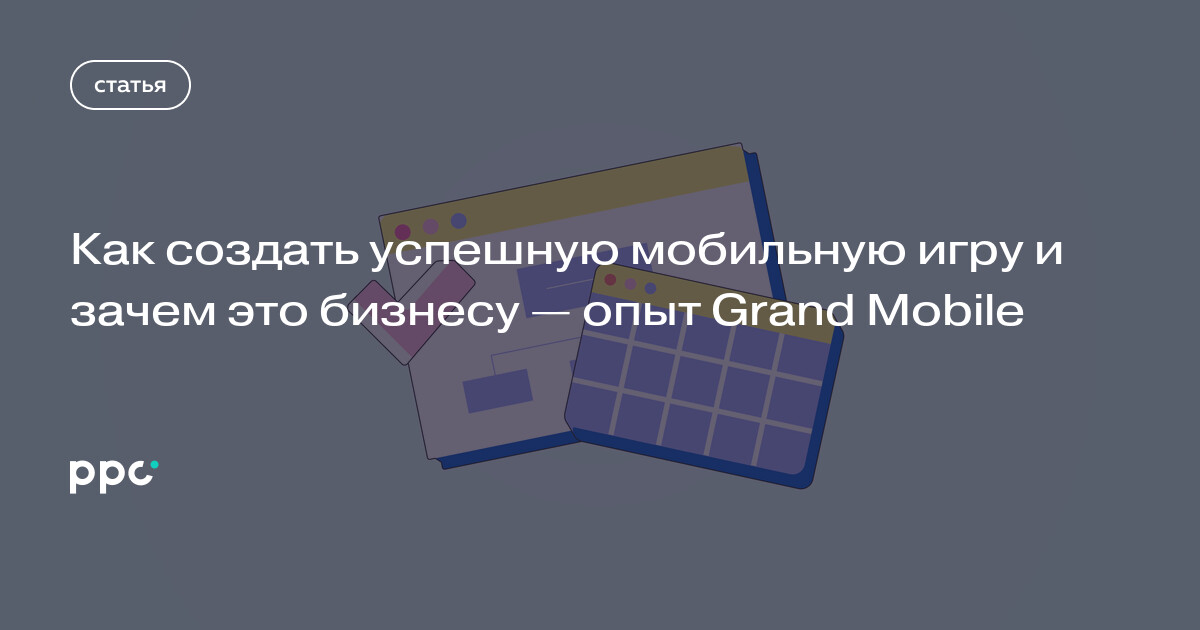 Как создать успешную мобильную игру и зачем это бизнесу — опыт Grand Mobile