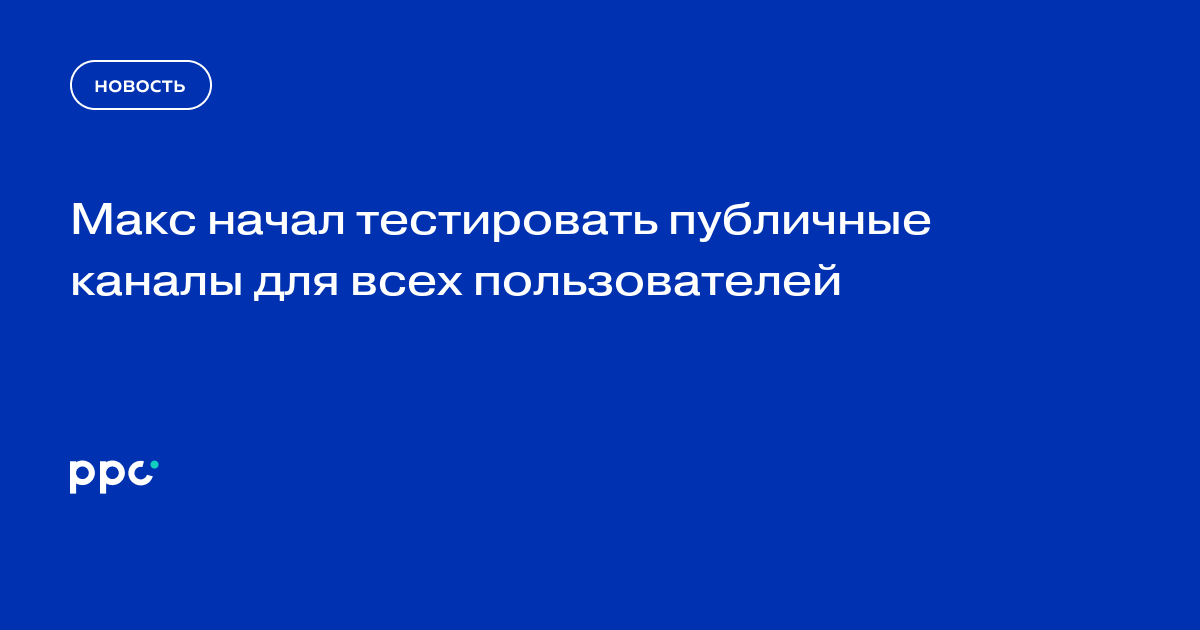 Макс начал тестировать публичные каналы для всех пользователей