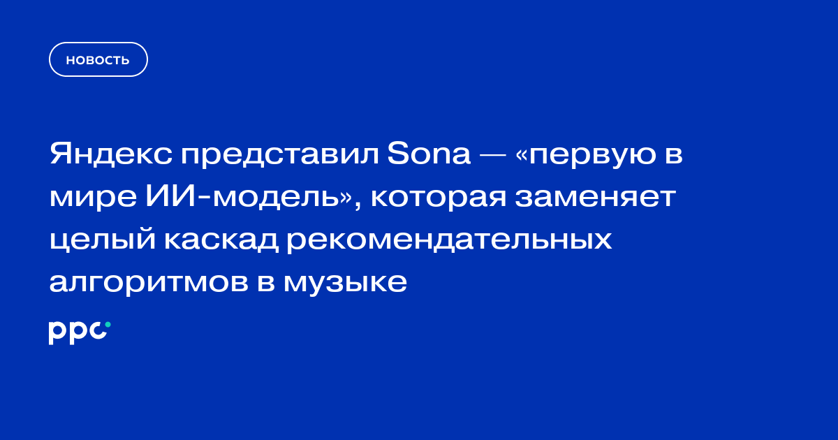 Яндекс представил Sona — «первую в мире ИИ-модель», которая заменяет целый каскад рекомендательных алгоритмов в музыке