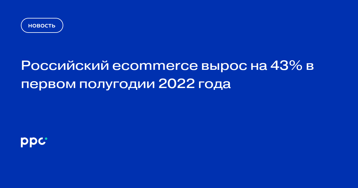 Российский ecommerce вырос на 43% в первом полугодии 2022 года