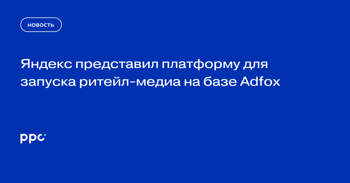 Яндекс представил платформу для запуска ритейл-медиа на базе Adfox