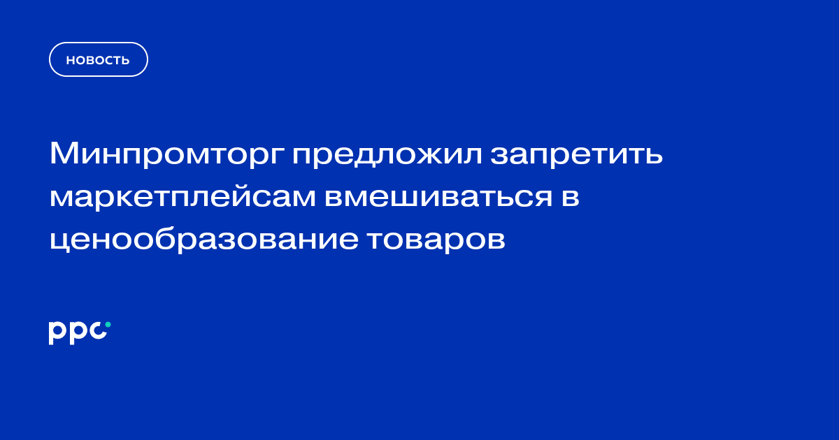 Минпромторг предложил запретить маркетплейсам вмешиваться в ценообразование товаров