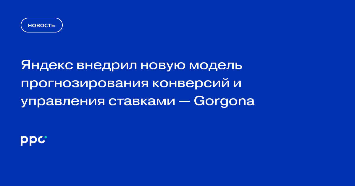 Яндекс внедрил новую модель прогнозирования конверсий и управления ставками — Gorgona