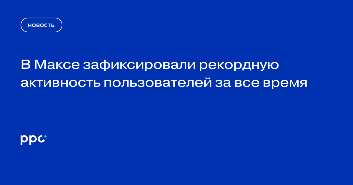 В Максе зафиксировали рекордную активность пользователей за все время