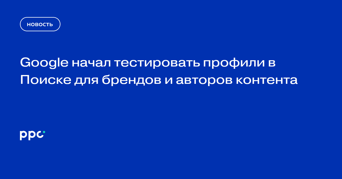Google начал тестировать профили в Поиске для брендов и авторов контента