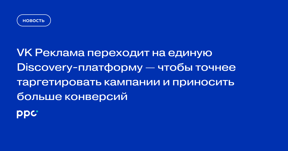 VK Реклама переходит на единую Discovery-платформу — чтобы точнее таргетировать кампании и приносить больше конверсий