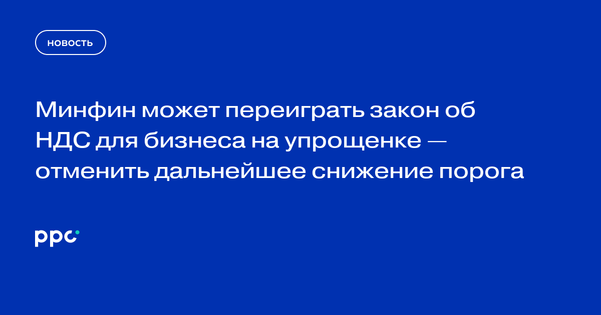 Минфин может переиграть закон об НДС для бизнеса на упрощенке — отменить дальнейшее снижение порога