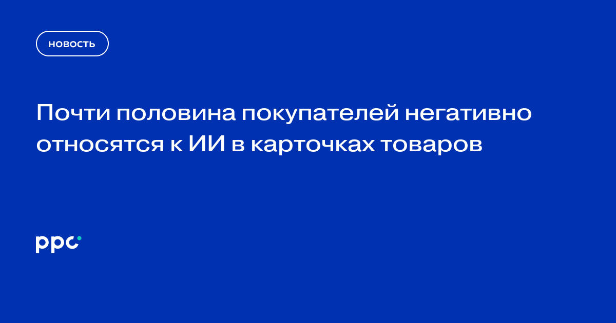 Почти половина покупателей негативно относятся к ИИ в карточках товаров