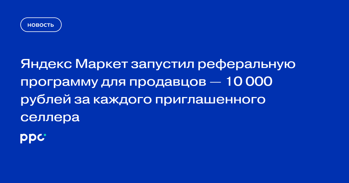 Яндекс Маркет запустил реферальную программу для продавцов — 10 000 рублей за каждого приглашенного селлера