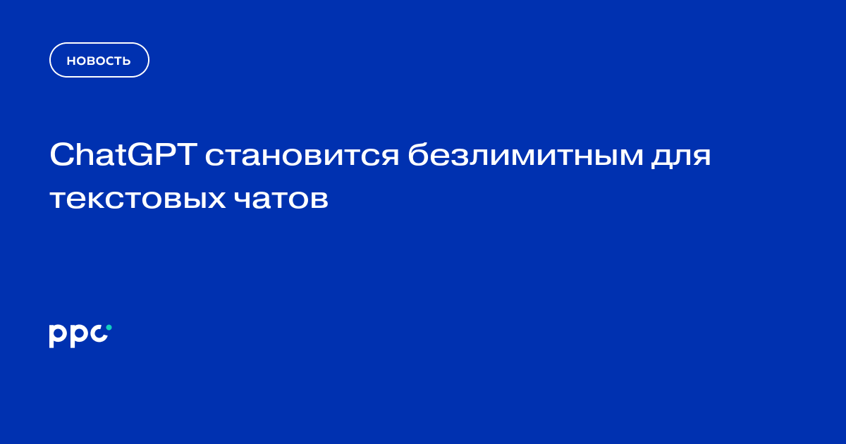 ChatGPT становится безлимитным для текстовых чатов
