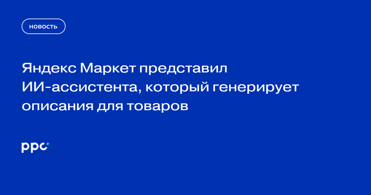 Яндекс Маркет представил ИИ-ассистента, который генерирует описания для товаров