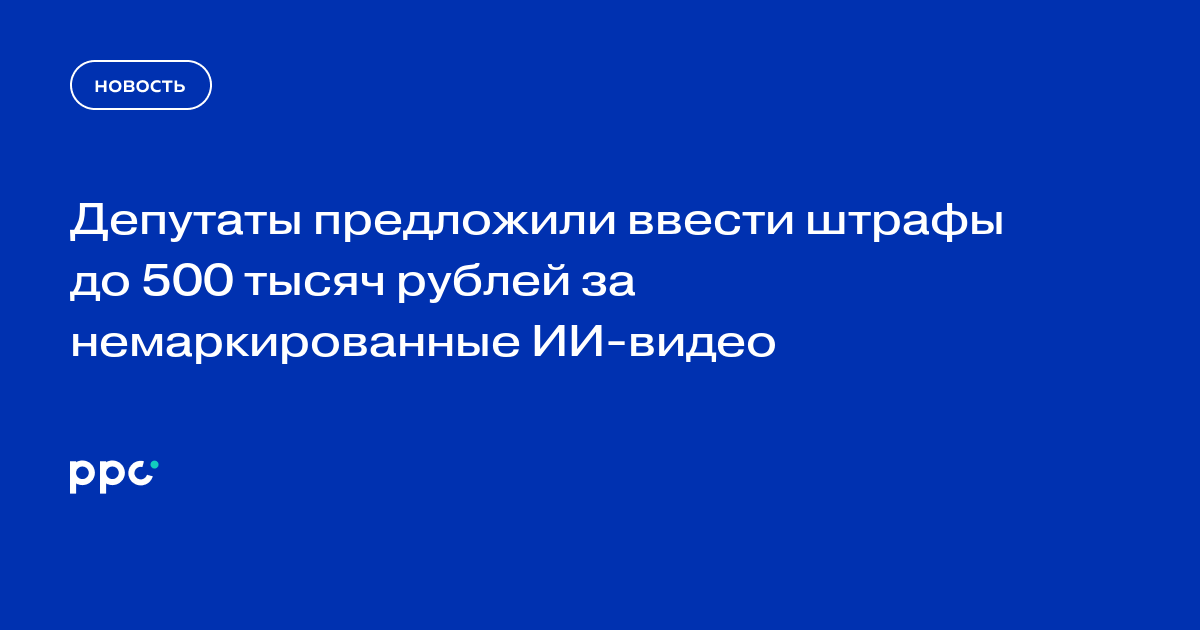 Депутаты предложили ввести штрафы до 500 тысяч рублей за немаркированные ИИ-видео