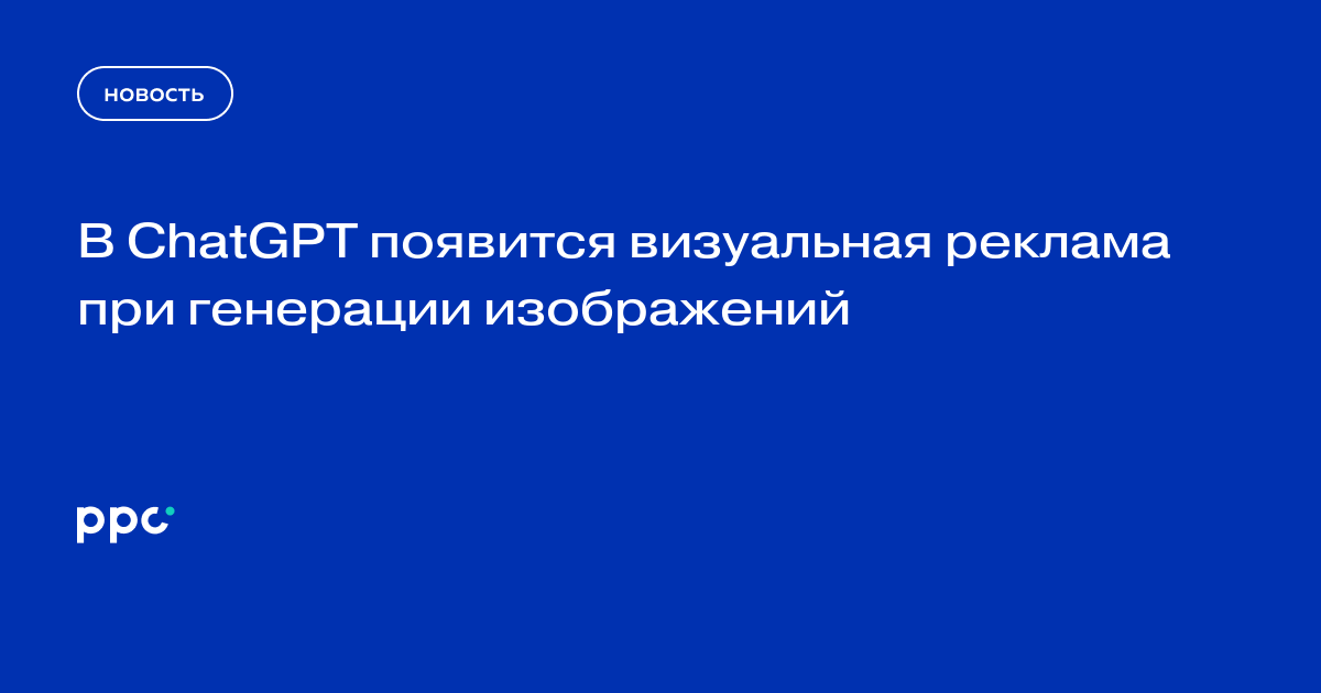 В ChatGPT появится визуальная реклама при генерации изображений