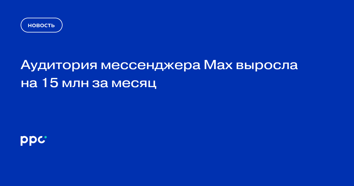 Аудитория мессенджера Max выросла на 15 млн за месяц