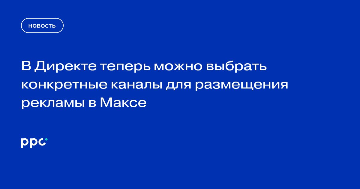 В Директе теперь можно выбрать конкретные каналы для размещения рекламы в Максе