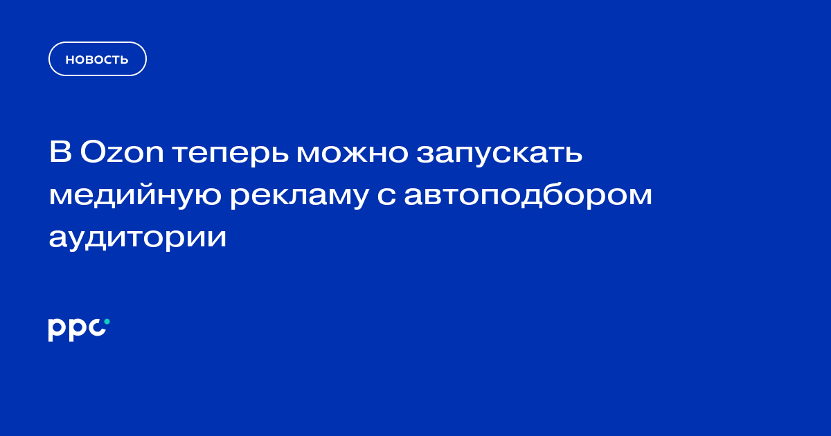 В Ozon теперь можно запускать медийную рекламу с автоподбором аудитории