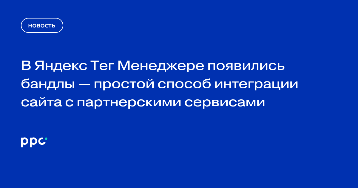 В Яндекс Тег Менеджере появились бандлы — простой способ интеграции сайта с партнерскими сервисами