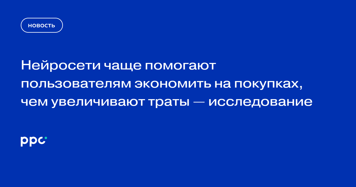 Нейросети чаще помогают пользователям экономить на покупках, чем увеличивают траты — исследование