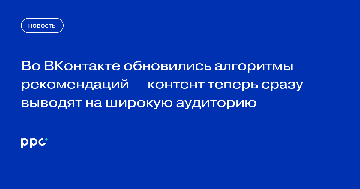 Во ВКонтакте обновились алгоритмы рекомендаций — контент теперь сразу выводят на широкую аудиторию