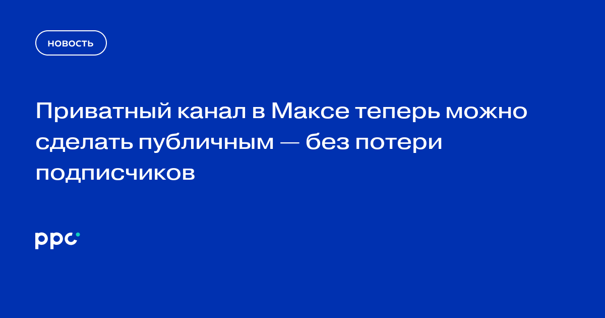 Приватный канал в Максе теперь можно сделать публичным — без потери подписчиков