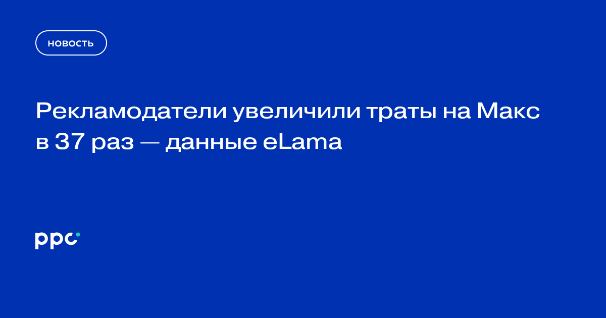 Рекламодатели увеличили траты на Макс в 37 раз — данные eLama