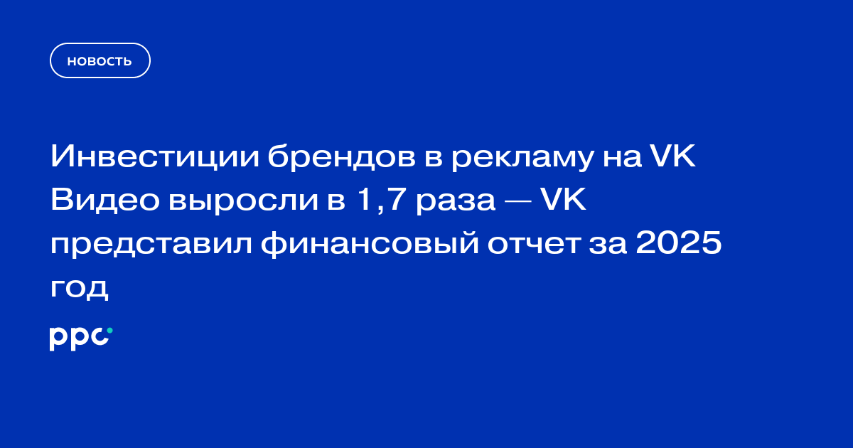 Инвестиции брендов в рекламу на VK Видео выросли в 1,7 раза — VK представил финансовый отчет за 2025 год