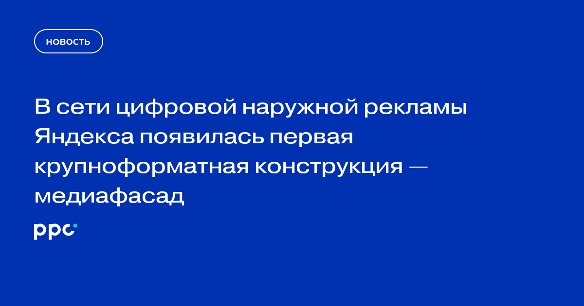 В сети цифровой наружной рекламы Яндекса появилась первая крупноформатная конструкция — медиафасад