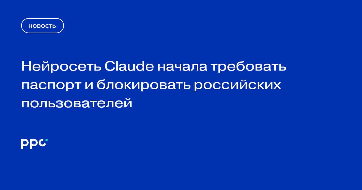 Нейросеть Claude начала требовать паспорт и блокировать российских пользователей