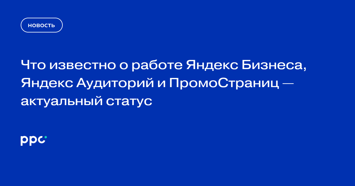 Что известно о работе Яндекс Бизнеса, Яндекс Аудиторий и ПромоСтраниц — актуальный статус