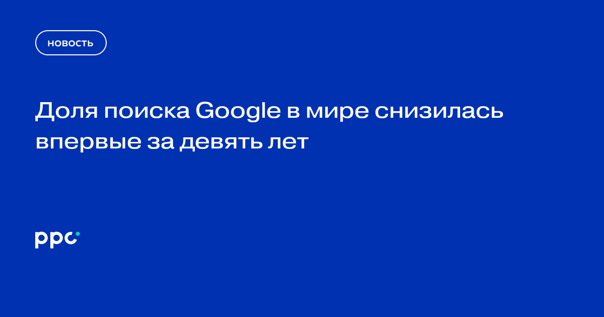 Доля поиска Google в мире снизилась впервые за девять лет